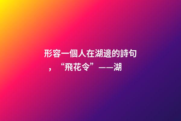 形容一個人在湖邊的詩句，“飛花令”——湖-第1張-觀點-玄機派